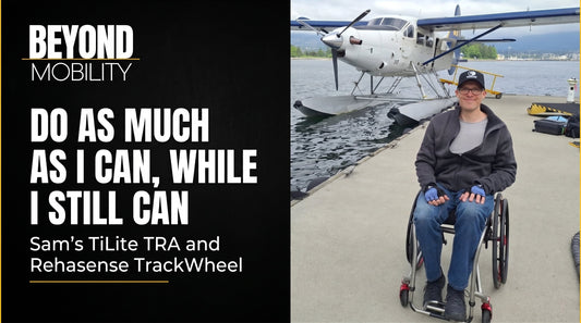 Do As Much As I Can, While I Still Can: Sam's TiLite TRA and Rehasense TrackWheel - Beyond Mobility.